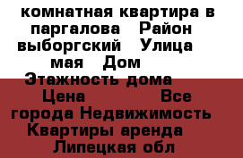 1 комнатная квартира в паргалова › Район ­ выборгский › Улица ­ 1 мая › Дом ­ 54 › Этажность дома ­ 5 › Цена ­ 20 000 - Все города Недвижимость » Квартиры аренда   . Липецкая обл.